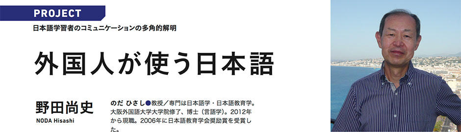 PROJECT 日本語学習者のコミュニケーションの多角的解明 外国人が使う日本語