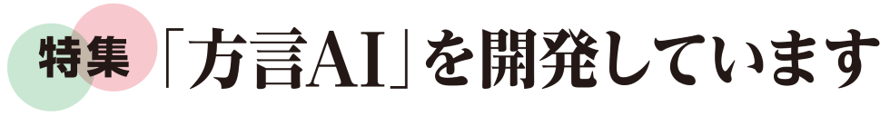 特集「方言AI」を開発しています