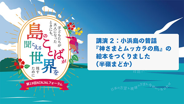 講演2「小浜島の昔話『神さまとムッカラの鳥』の絵本をつくりました」（半嶺まどか）／第19回NINJALフォーラム