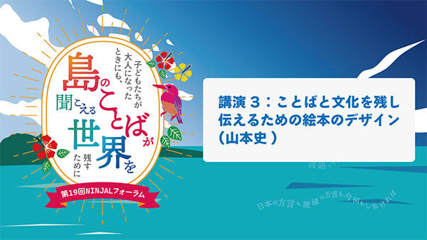 講演3「ことばと文化を残し伝えるための絵本のデザイン」（山本史）／第19回NINJALフォーラム