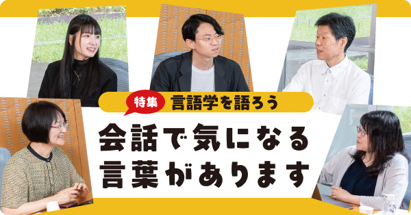 特集 言語学を語ろう①：会話で気になる言葉があります