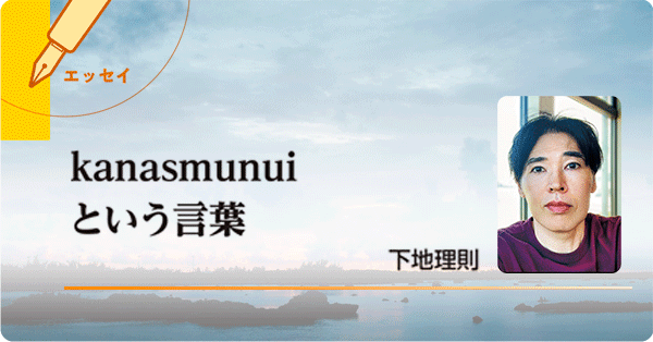 エッセイ : kanasmunuiという言葉（下地理則）